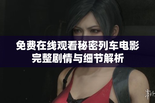 免费在线观看秘密列车电影完整剧情与细节解析