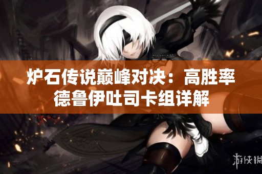 炉石传说巅峰对决：高胜率德鲁伊吐司卡组详解