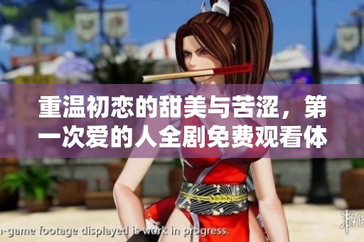 重温初恋的甜美与苦涩，第一次爱的人全剧免费观看体验