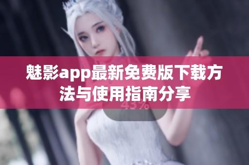魅影app最新免费版下载方法与使用指南分享
