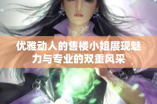 优雅动人的售楼小姐展现魅力与专业的双重风采