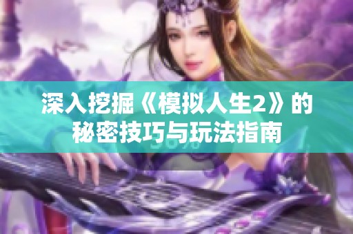 深入挖掘《模拟人生2》的秘密技巧与玩法指南