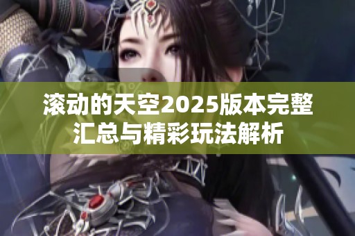 滚动的天空2025版本完整汇总与精彩玩法解析