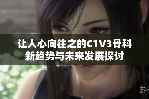 让人心向往之的C1V3骨科新趋势与未来发展探讨