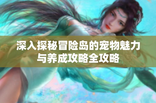 深入探秘冒险岛的宠物魅力与养成攻略全攻略