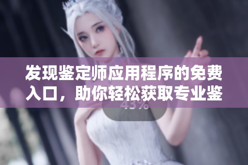 发现鉴定师应用程序的免费入口，助你轻松获取专业鉴定服务