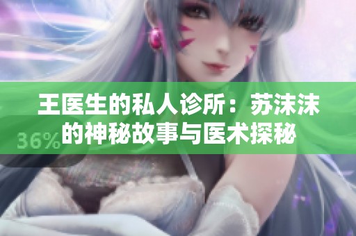 王医生的私人诊所：苏沫沫的神秘故事与医术探秘