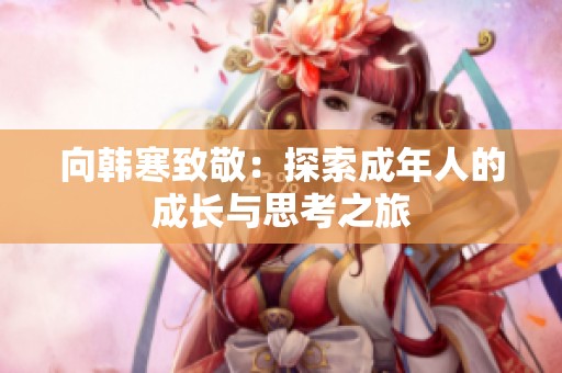 向韩寒致敬：探索成年人的成长与思考之旅