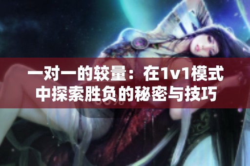 一对一的较量：在1v1模式中探索胜负的秘密与技巧
