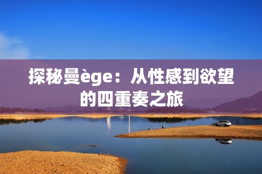 探秘曼ège：从性感到欲望的四重奏之旅