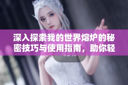 深入探索我的世界熔炉的秘密技巧与使用指南，助你轻松掌握熔炉操作