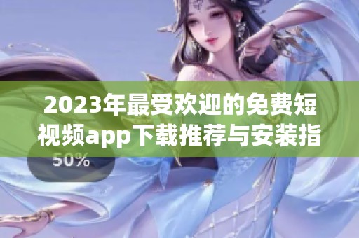 2023年最受欢迎的免费短视频app下载推荐与安装指南
