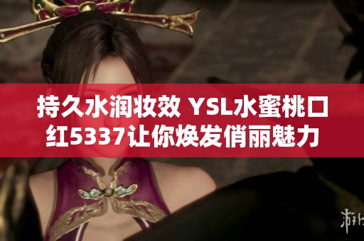 持久水润妆效 YSL水蜜桃口红5337让你焕发俏丽魅力