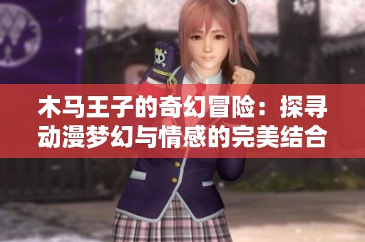 木马王子的奇幻冒险：探寻动漫梦幻与情感的完美结合