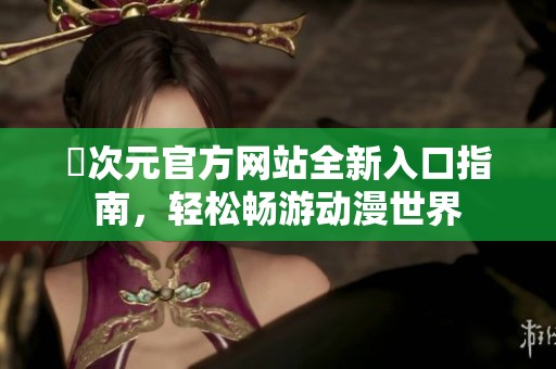 囧次元官方网站全新入口指南，轻松畅游动漫世界