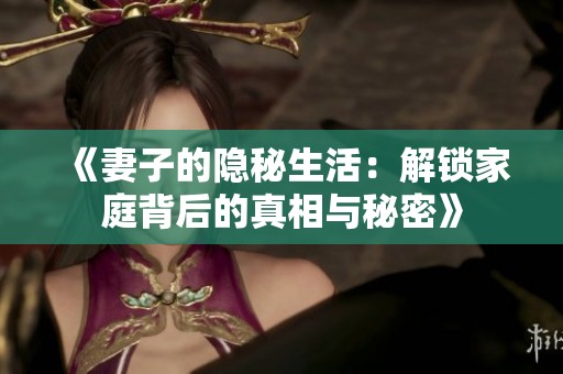 《妻子的隐秘生活：解锁家庭背后的真相与秘密》