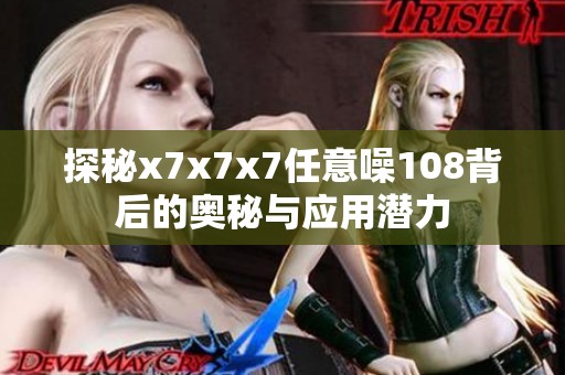 探秘x7x7x7任意噪108背后的奥秘与应用潜力