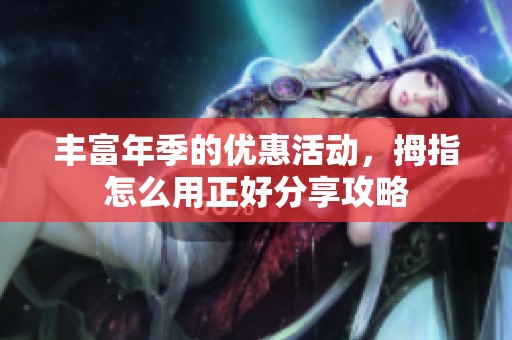 丰富年季的优惠活动，拇指怎么用正好分享攻略