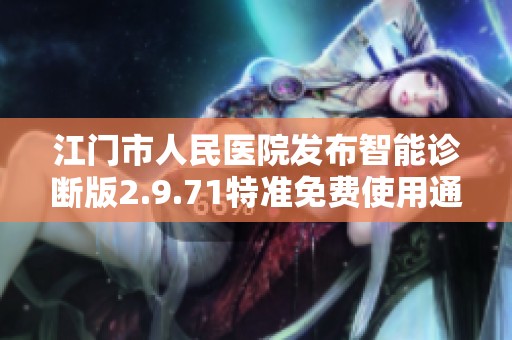 江门市人民医院发布智能诊断版2.9.71特准免费使用通知