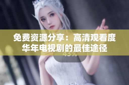 免费资源分享：高清观看度华年电视剧的最佳途径