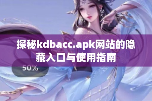 探秘kdbacc.apk网站的隐藏入口与使用指南