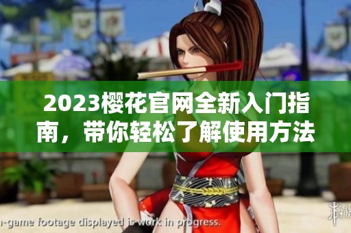 2023樱花官网全新入门指南，带你轻松了解使用方法