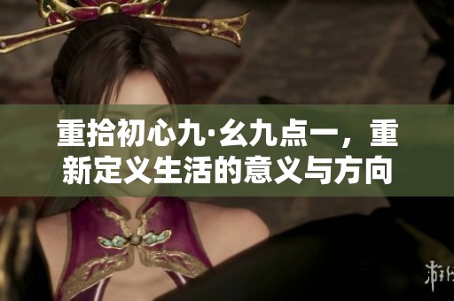 重拾初心九·幺九点一，重新定义生活的意义与方向