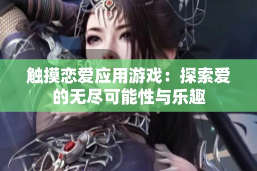 触摸恋爱应用游戏：探索爱的无尽可能性与乐趣