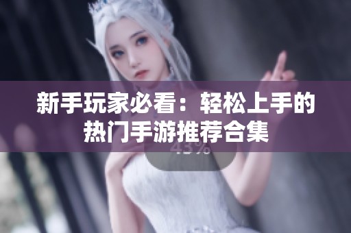 新手玩家必看：轻松上手的热门手游推荐合集