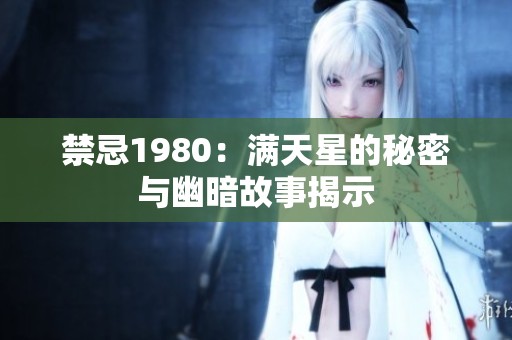 禁忌1980：满天星的秘密与幽暗故事揭示