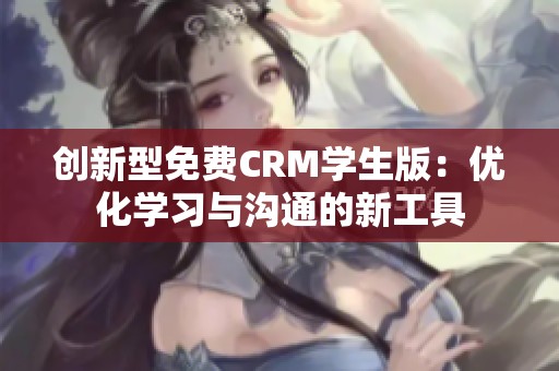 创新型免费CRM学生版：优化学习与沟通的新工具