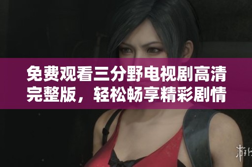 免费观看三分野电视剧高清完整版，轻松畅享精彩剧情