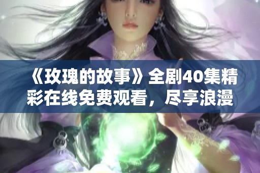 《玫瑰的故事》全剧40集精彩在线免费观看，尽享浪漫与感动