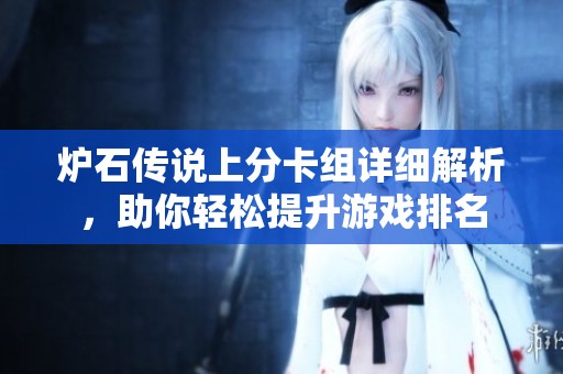 炉石传说上分卡组详细解析，助你轻松提升游戏排名