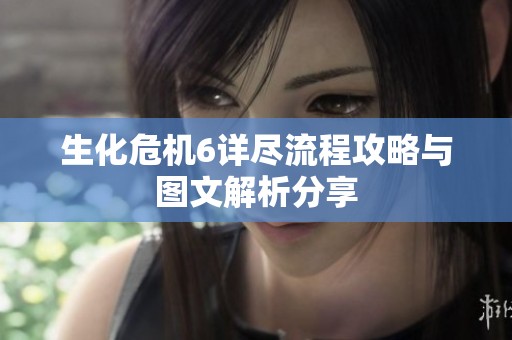 生化危机6详尽流程攻略与图文解析分享