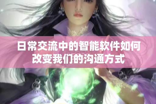 日常交流中的智能软件如何改变我们的沟通方式