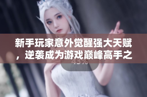 新手玩家意外觉醒强大天赋，逆袭成为游戏巅峰高手之路