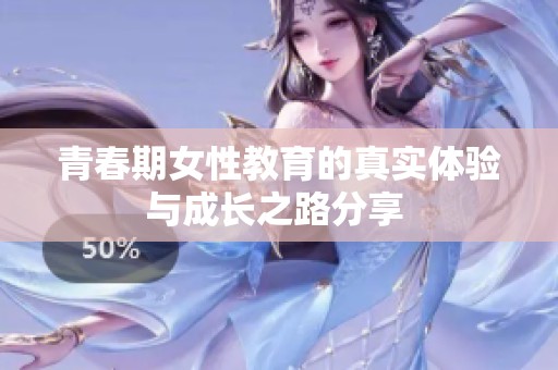 青春期女性教育的真实体验与成长之路分享 