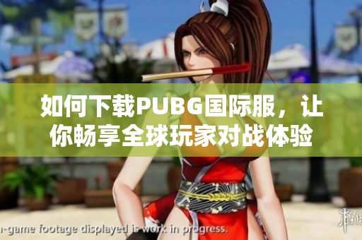 如何下载PUBG国际服，让你畅享全球玩家对战体验