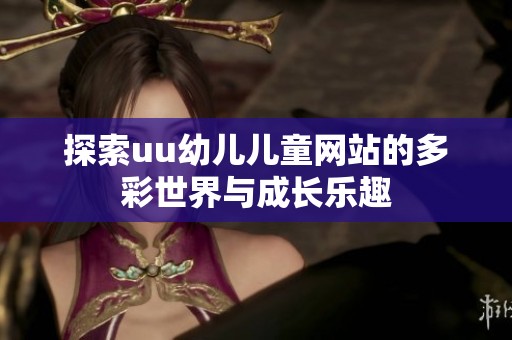 探索uu幼儿儿童网站的多彩世界与成长乐趣