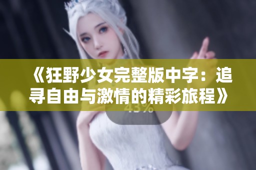 《狂野少女完整版中字：追寻自由与激情的精彩旅程》