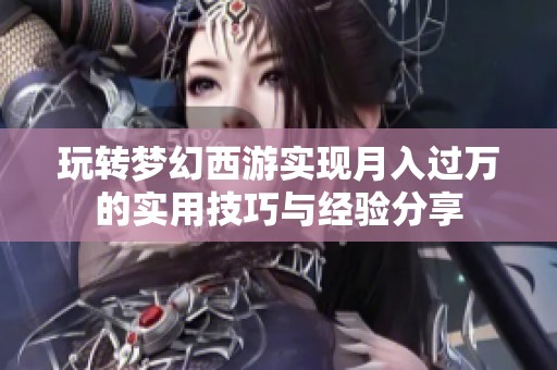 玩转梦幻西游实现月入过万的实用技巧与经验分享