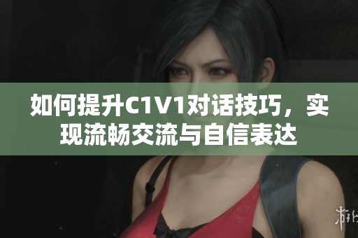 如何提升C1V1对话技巧，实现流畅交流与自信表达