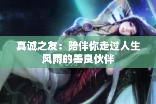 真诚之友：陪伴你走过人生风雨的善良伙伴