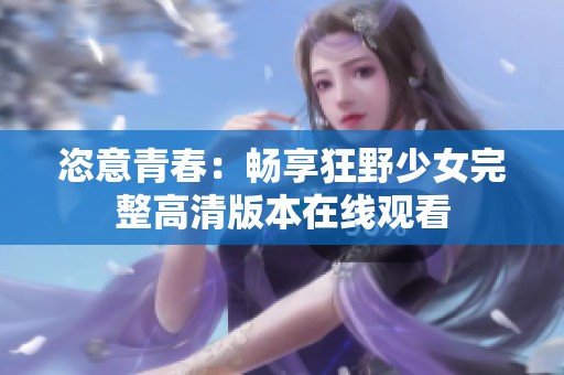 恣意青春：畅享狂野少女完整高清版本在线观看