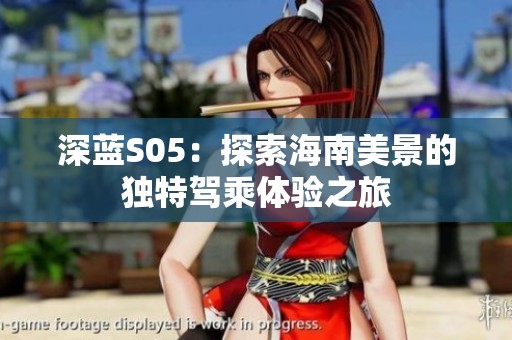 深蓝S05：探索海南美景的独特驾乘体验之旅