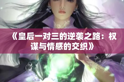 《皇后一对三的逆袭之路：权谋与情感的交织》
