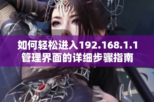 如何轻松进入192.168.1.1管理界面的详细步骤指南