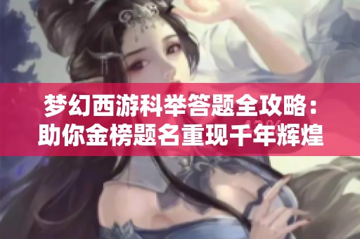 梦幻西游科举答题全攻略：助你金榜题名重现千年辉煌