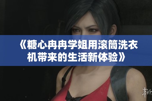《糖心冉冉学姐用滚筒洗衣机带来的生活新体验》
